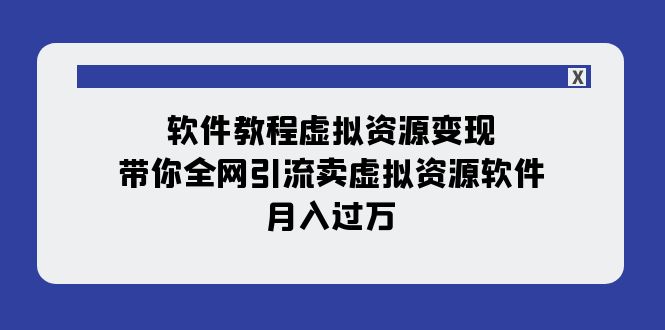 （7768期）软件教程虚拟资源变现：带你全网引流卖虚拟资源软件，月入过万（11节课）-创奇社 - AI前沿·副业变现·资源教程！