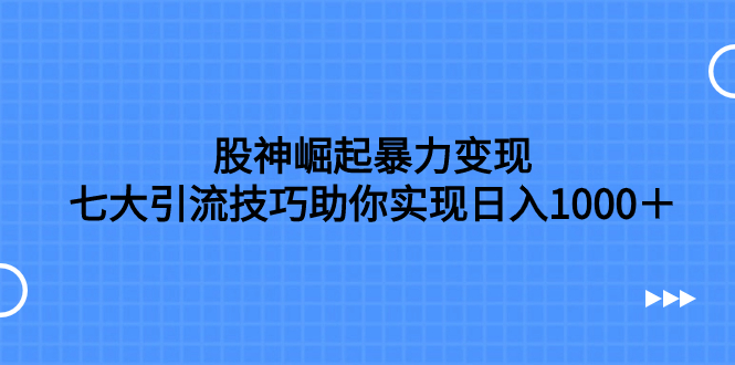 （7743期）股神崛起暴力变现，七大引流技巧助你实现日入1000＋，按照流程操作，没…-创奇社 - AI前沿·副业变现·资源教程！