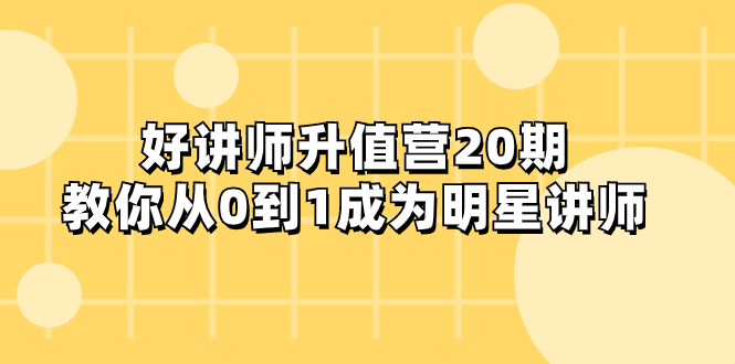 （8035期）好讲师-升值营-第20期，教你从0到1成为明星讲师-创奇社 - AI前沿·副业变现·资源教程！