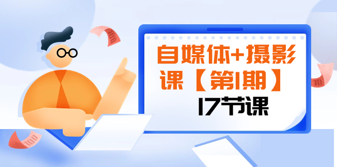 （8172期）自媒体+摄影课【第1期】由浅到深 循环渐进 让作品刷爆 各大社交平台（17节)-创奇社 - AI前沿·副业变现·资源教程！