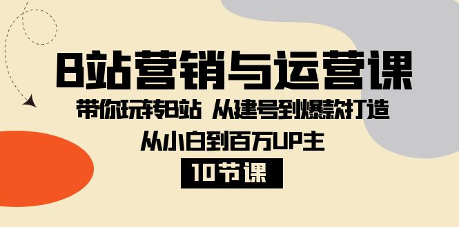 （8171期）B站营销与运营课：带你玩转B站  从建号到爆款打造 从小白到百万UP主-10节课-创奇社