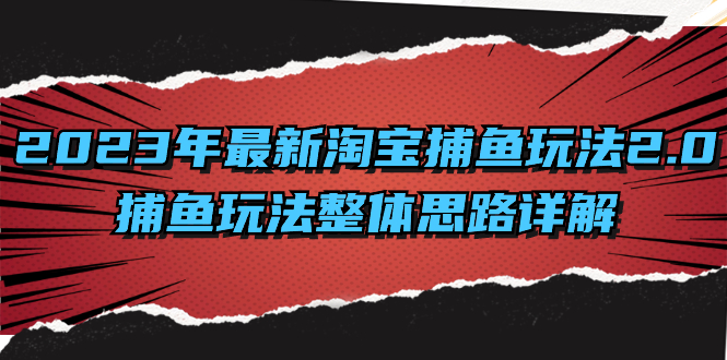 （8198期）2023年最新淘宝捕鱼玩法2.0，捕鱼玩法整体思路详解-创奇社 - AI前沿·副业变现·资源教程！