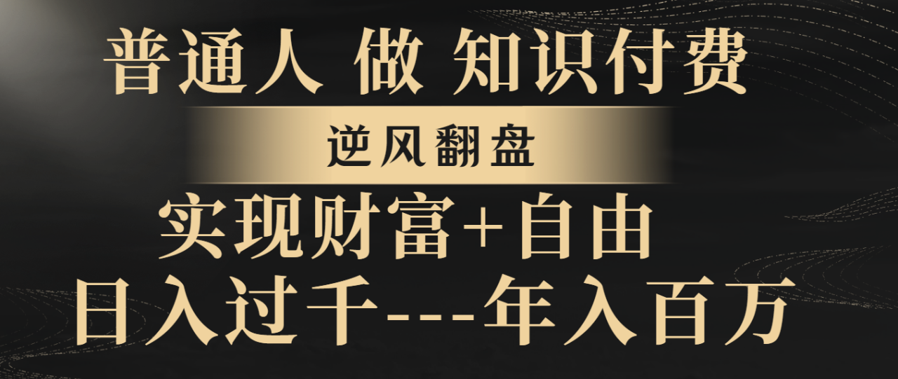 （8333期）普通人做知识付费，逆风翻盘，实现财富自由，日入过千，年入百万-创奇社