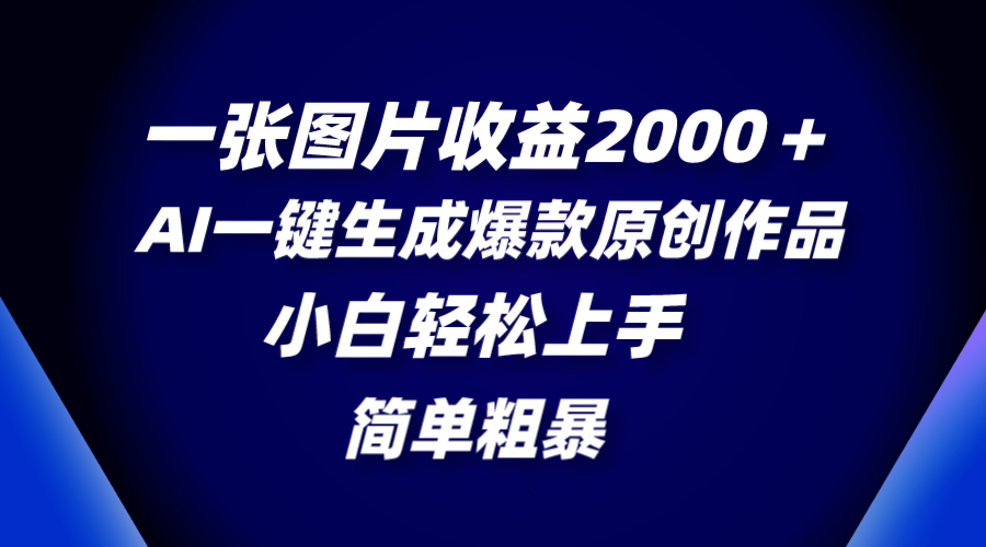 （8410期）一張圖片收益2000＋，AI一鍵生成爆款原創作品，簡單粗暴，小白輕松上手