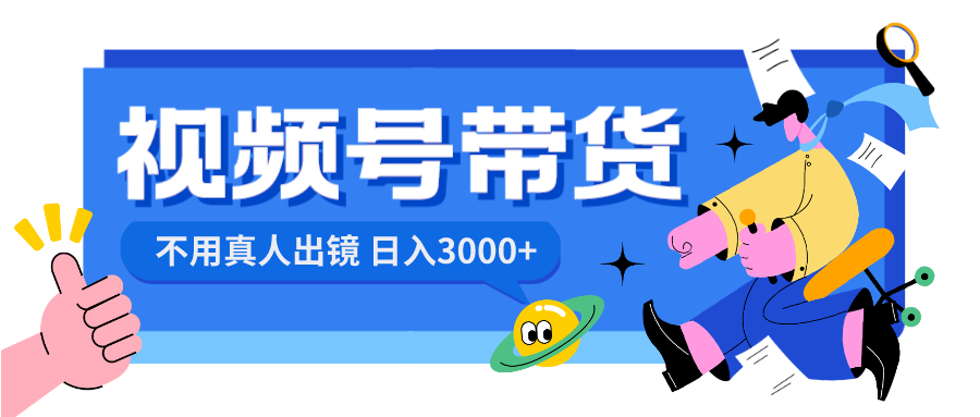 （8475期）视频号带货，日入3000+，不用真人出镜-创奇社 - AI前沿·副业变现·资源教程！