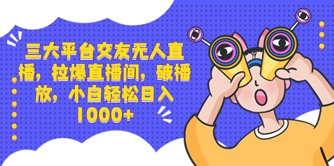 （8490期）三大平台交友无人直播，拉爆直播间，破播放，小白轻松日入1000+-创奇社 - AI前沿·副业变现·资源教程！