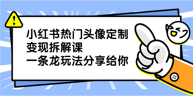 （8489期）小红书热门头像定制变现拆解课，一条龙玩法分享给你-创奇社