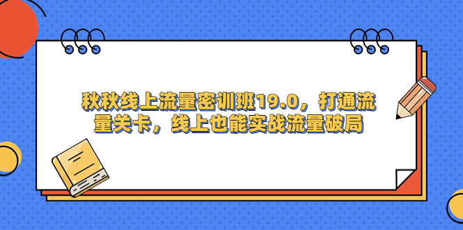 （6955期）秋秋线上流量密训班19.0，打通流量关卡，线上也能实战流量破局-创奇社 - AI前沿·副业变现·资源教程！