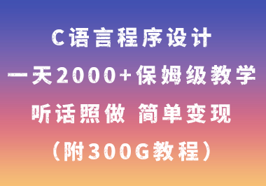（7333期）C语言程序设计，一天2000+保姆级教学 听话照做 简单变现（附300G教程）-创奇社 - AI前沿·副业变现·资源教程！