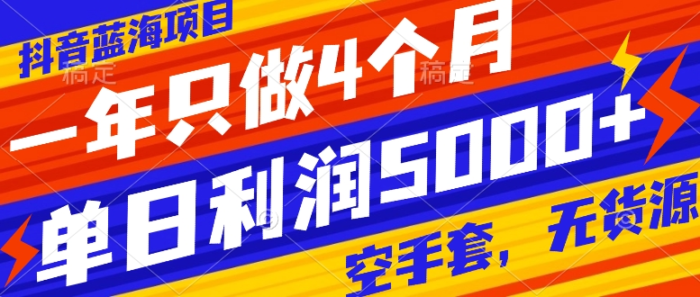 （7952期）抖音蓝海项目，一年只做4个月，空手套，无货源，单日利润5000+-创奇社 - AI前沿·副业变现·资源教程！