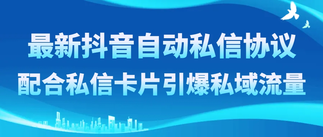 （8284期）最新抖音自动私信协议，配合私信卡片引爆私域流量-创奇社 - AI前沿·副业变现·资源教程！