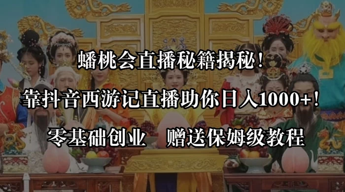 （8519期）蟠桃会直播秘籍揭秘！靠抖音西游记直播日入1000+零基础创业，赠保姆级教程-创奇社 - AI前沿·副业变现·资源教程！