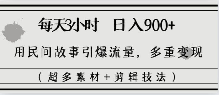 （8518期）每天三小时日入900+，用民间故事引爆流量，多重变现（超多素材+剪辑技法）-创奇社 - AI前沿·副业变现·资源教程！