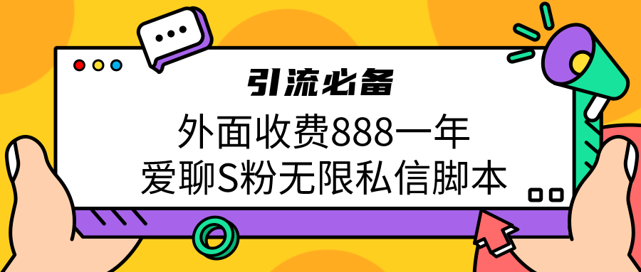 （6740期）引流S粉必备外面收费888一年的爱聊app无限私信脚本-创奇社 - AI前沿·副业变现·资源教程！