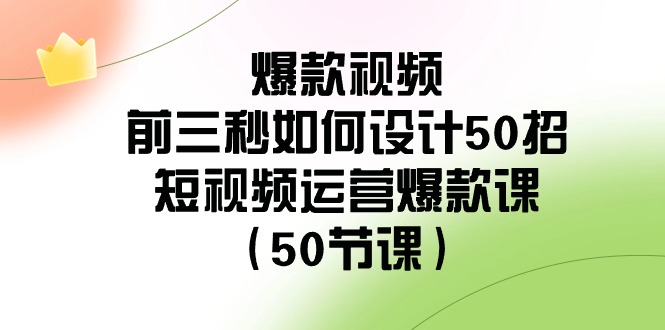 （8851期）爆款视频-前三秒如何设计50招：短视频运营爆款课（50节课）-创奇社 - AI前沿·副业变现·资源教程！