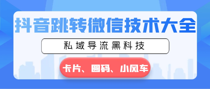 （8898期）抖音跳转微信技术大全，私域导流黑科技—卡片圆码小风车-创奇社 - AI前沿·副业变现·资源教程！