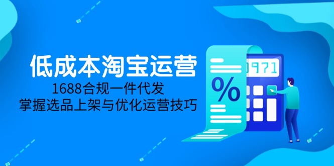 （14806期）低成本淘宝运营-5月更新，1688合规一件代发，掌握选品上架与优化运营技巧-创奇社 - AI前沿·副业变现·资源教程！