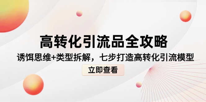 （14849期）高转化引流品全攻略，诱饵思维+类型拆解，七步打造高转化引流模型-创奇社 - AI前沿·副业变现·资源教程！