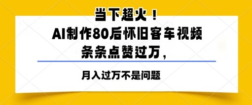 当下超火！AI制作80后怀旧客车视频，条条点赞过W-创奇社 - AI前沿·副业变现·资源教程！