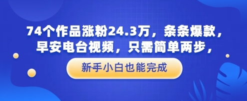 74个作品涨粉24.3W，条条爆款，早安电台视频，只需简单两步，新手小白也能完成-创奇社 - AI前沿·副业变现·资源教程！
