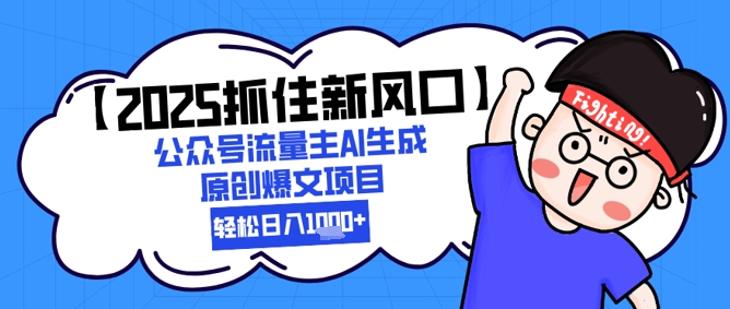 【2025抓住新风口】公众号流量主AI生成原创爆文项目，轻松日入1k+-创奇社 - AI前沿·副业变现·资源教程！