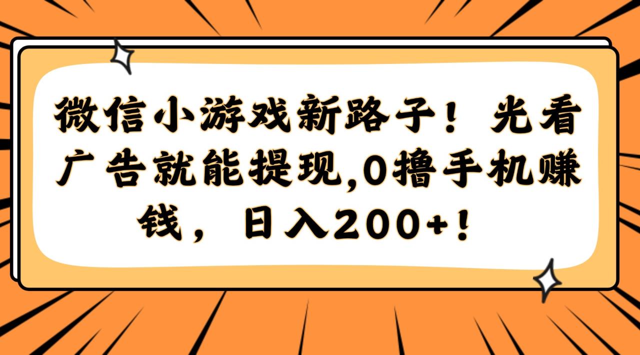 （14864期）微信小游戏新路子！光看广告就能提现，0撸手机赚钱，日入200+！-创奇社 - AI前沿·副业变现·资源教程！