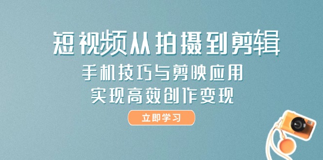 （14867期）短视频从拍摄到剪辑，手机技巧与剪映应用，实现高效创作变现-创奇社 - AI前沿·副业变现·资源教程！