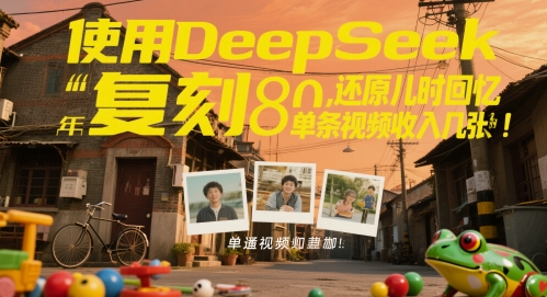 使用DeepSeek复刻80后童年，还原儿时回忆，单条视频收入几张-创奇社 - AI前沿·副业变现·资源教程！