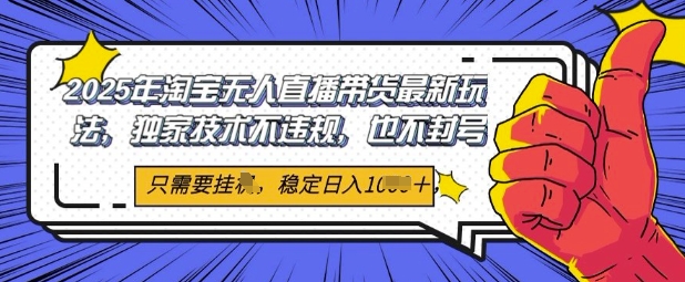2025年淘宝无人直播带货最新玩法，独家技术不违规，稳定日入几张，小白也能当天开单-创奇社 - AI前沿·副业变现·资源教程！