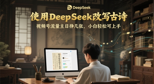 使用DeepSeek改写古诗，视频号流量主日挣几张，小白轻松可上手-创奇社 - AI前沿·副业变现·资源教程！