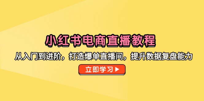 （14873期）小红书电商直播教程，从入门到进阶，打造爆单直播间，提升数据复盘能力-创奇社 - AI前沿·副业变现·资源教程！