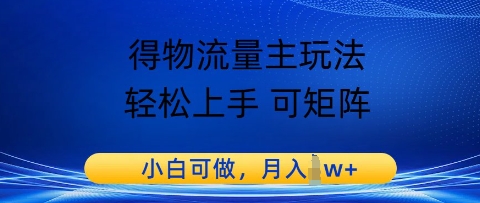 得物流量主玩法，轻松上手 可矩阵，小白可做，月入1w+-创奇社 - AI前沿·副业变现·资源教程！