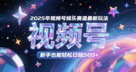 2025年视频号娱乐赛道最新玩法，新手也能轻松日入几张-创奇社 - AI前沿·副业变现·资源教程！
