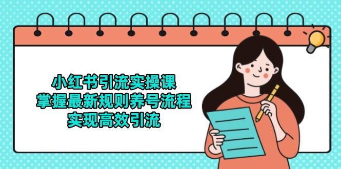 （14897期）小红书引流实操课，掌握最新规则养号流程，实现高效引流-创奇社 - AI前沿·副业变现·资源教程！