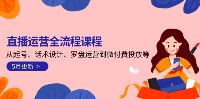 （14882期）直播运营全流程课程-5月更新：从起号、话术设计、罗盘运营到微付费投放等-创奇社 - AI前沿·副业变现·资源教程！