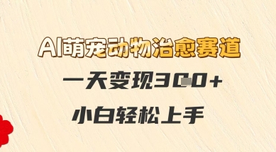 AI萌宠动物治愈赛道，一天变现3张+，小白轻松上手-创奇社 - AI前沿·副业变现·资源教程！