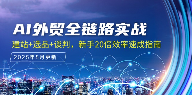 （14907期）AI外贸全链路实战，建站+选品+谈判，新手20倍效率速成指南-创奇社 - AI前沿·副业变现·资源教程！