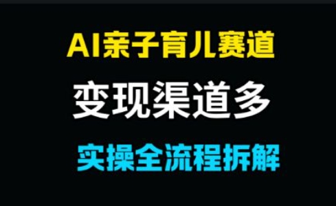 AI亲子育儿赛道，变现渠道多，起号快
