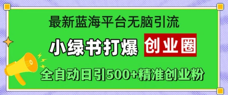 最新蓝海平台无脑引流，小绿书打爆创业圈，全自动日引500+精准创业粉-创奇社 - AI前沿·副业变现·资源教程！