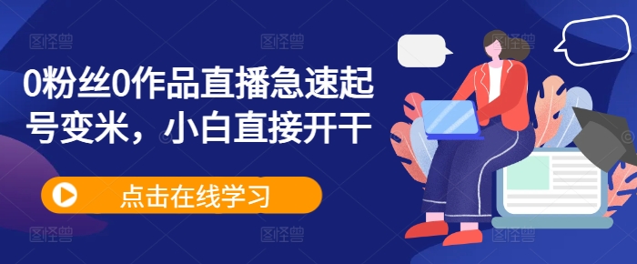 0粉丝0作品直播急速起号变米，小白直接开干-创奇社 - AI前沿·副业变现·资源教程！