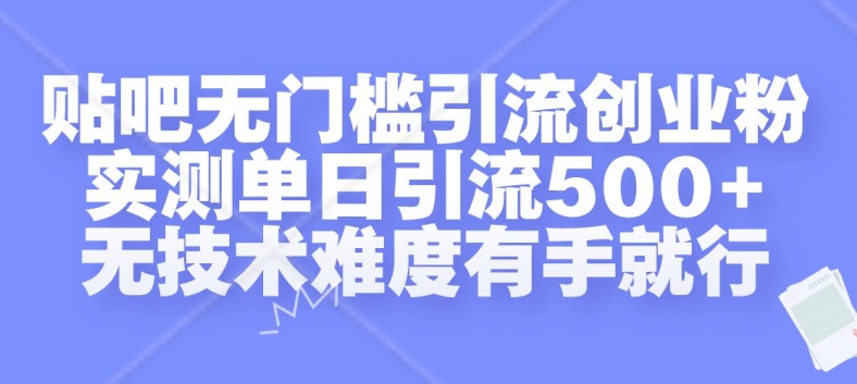 贴吧无门槛引流创业粉，实测单日引流500+，无技术难度有手就行-创奇社 - AI前沿·副业变现·资源教程！