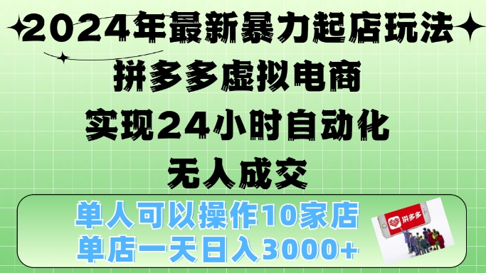 2024年最新暴力起店玩法，拼多多虚拟电商4.0，24小时实现自动化无人成交，单店月入3000+-创奇社 - AI前沿·副业变现·资源教程！