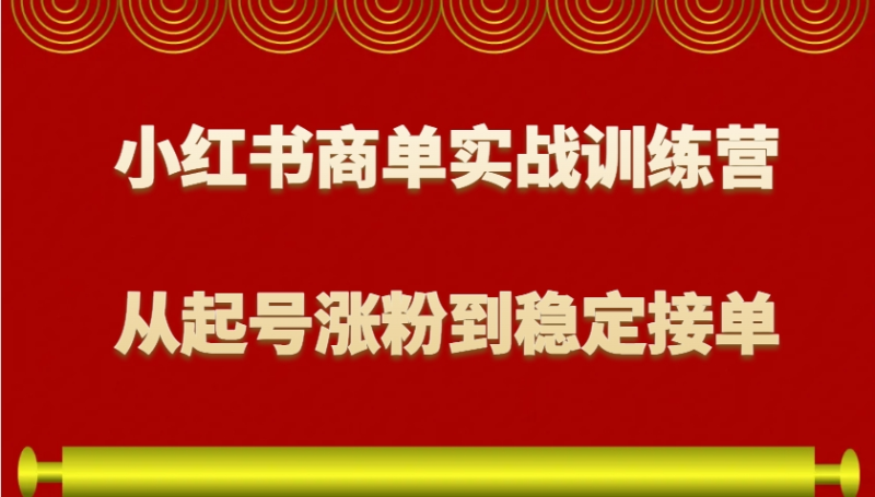 小红书商单实战训练营，从0到1教你如何变现，从起号涨粉到稳定接单，适合新手-创奇社 - AI前沿·副业变现·资源教程！