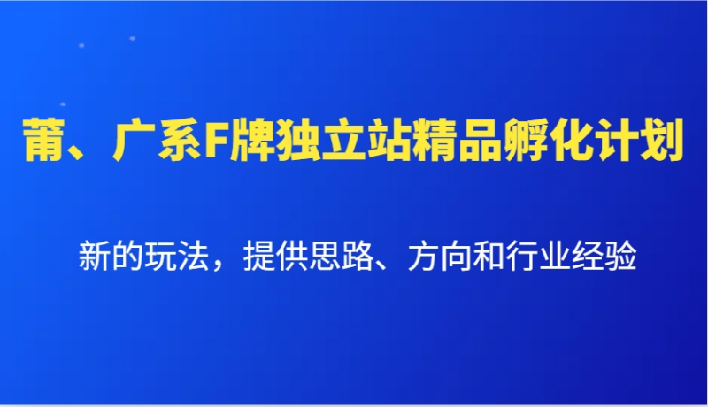 莆、廣系F牌獨立站精品孵化計劃，新的玩法，提供思路、方向和行業經驗
