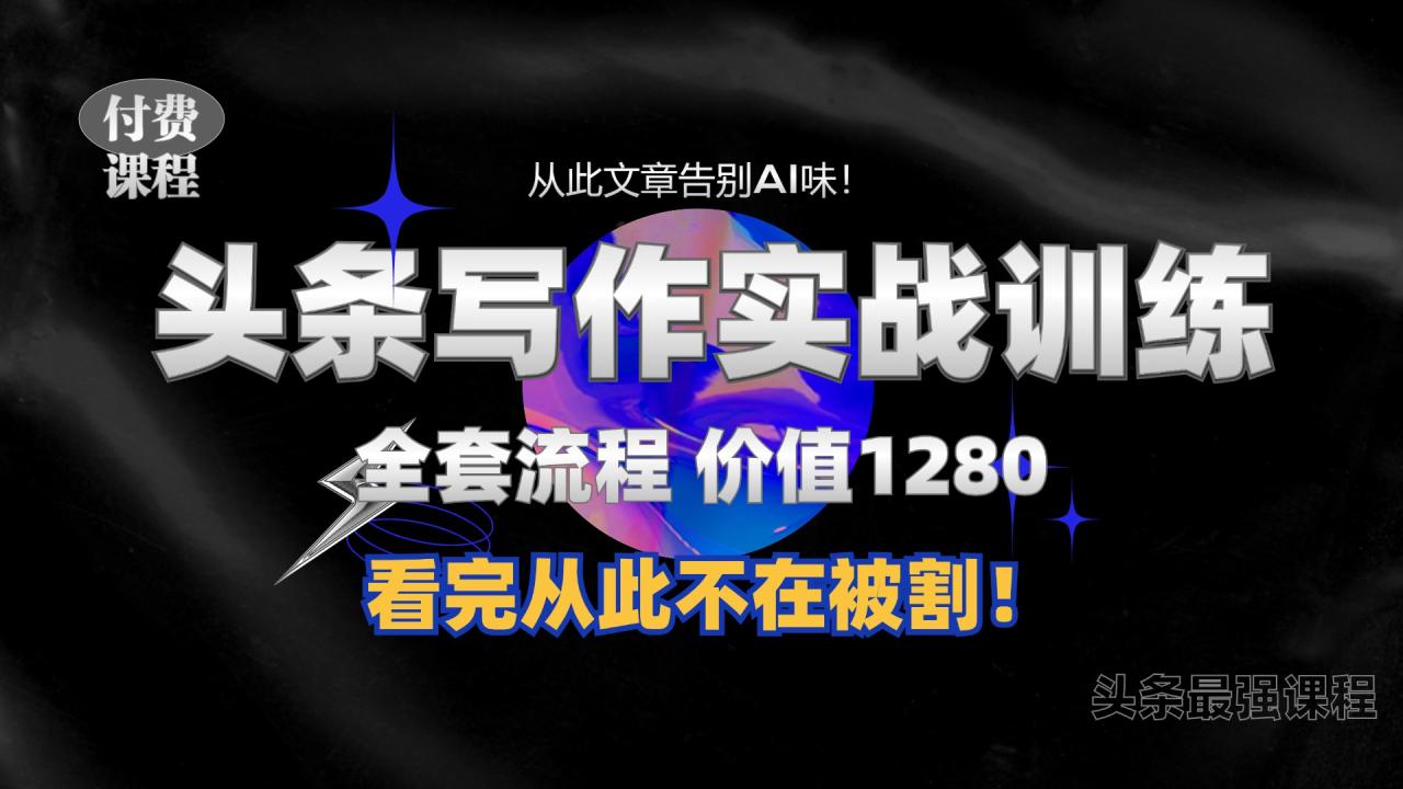 11月最新头条1280付费课程，手把手教你日入300+  教你写一篇没有“AI味的文章”，附赠独家指令-创奇社 - AI前沿·副业变现·资源教程！
