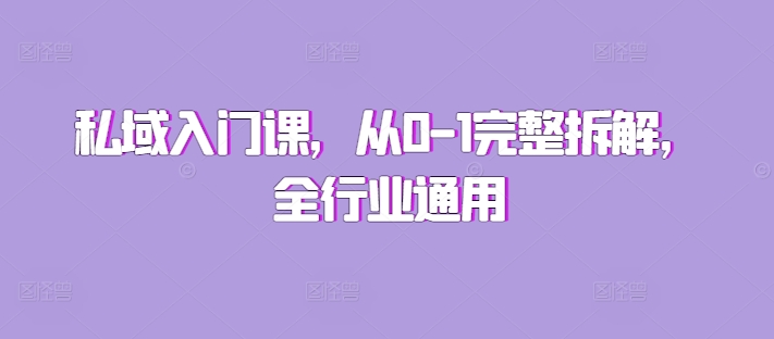 私域入门课，从0-1完整拆解，全行业通用-创奇社 - AI前沿·副业变现·资源教程！