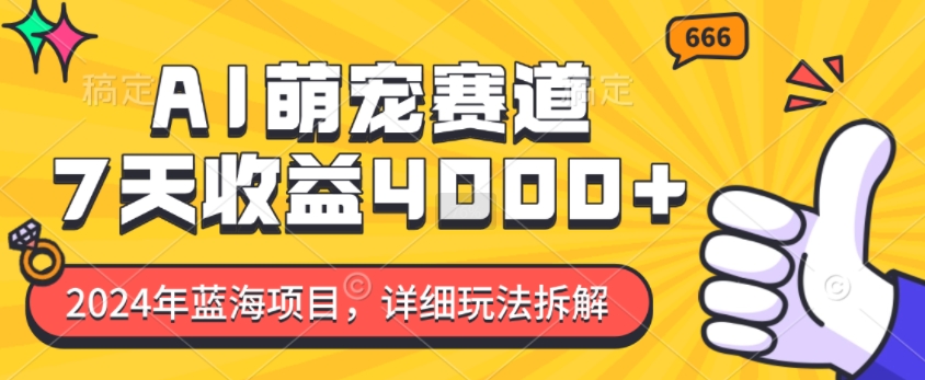 2024年蓝海项目，AI萌宠赛道，7天收益4k，详细玩法拆解-创奇社 - AI前沿·副业变现·资源教程！