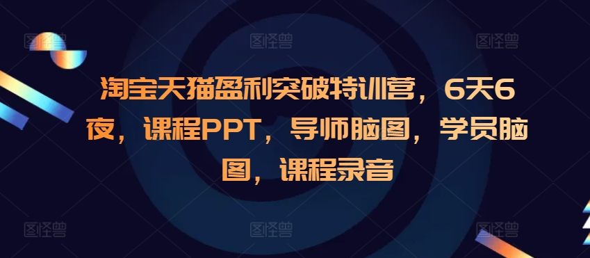 淘宝天猫盈利突破特训营，6天6夜，课程PPT，导师脑图，学员脑图，课程录音-创奇社 - AI前沿·副业变现·资源教程！