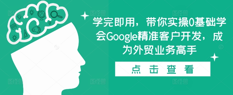 学完即用，带你实操0基础学会Google精准客户开发，成为外贸业务高手-创奇社 - AI前沿·副业变现·资源教程！