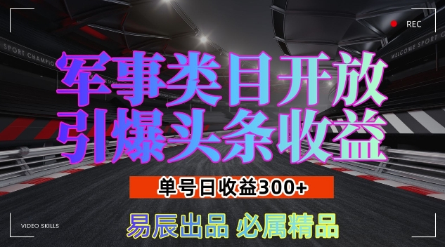 军事类目开放引爆头条收益，单号日入3张，新手也能轻松实现收益暴涨-创奇社 - AI前沿·副业变现·资源教程！